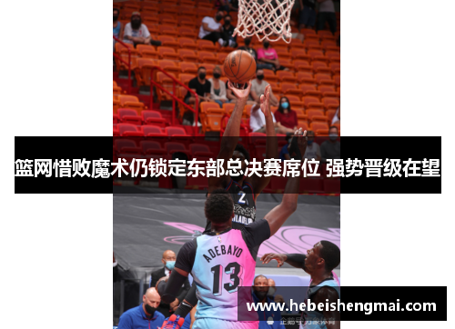 篮网惜败魔术仍锁定东部总决赛席位 强势晋级在望