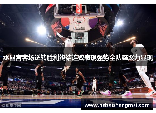 水晶宫客场逆转胜利终结连败表现强势全队凝聚力显现